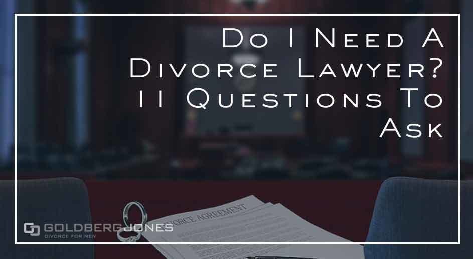 Do I Need A Divorce Lawyer? Goldberg Jones Divorce For Men